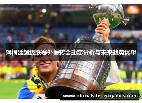 阿根廷超级联赛外援转会动态分析与未来趋势展望