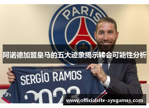 阿诺德加盟皇马的五大迹象揭示转会可能性分析