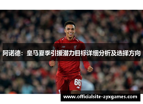 阿诺德：皇马夏季引援潜力目标详细分析及选择方向