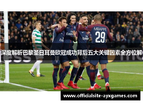深度解析巴黎圣日耳曼欧冠成功背后五大关键因素全方位解