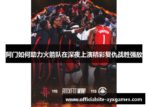 阿门如何助力火箭队在深夜上演精彩复仇战胜强敌