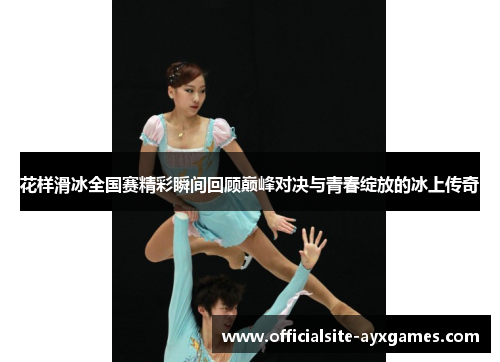花样滑冰全国赛精彩瞬间回顾巅峰对决与青春绽放的冰上传奇