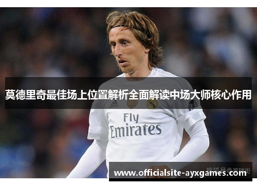 莫德里奇最佳场上位置解析全面解读中场大师核心作用