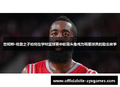 詹姆斯·哈登之子如何在学校篮球赛中崭露头角成为明星球员的励志故事