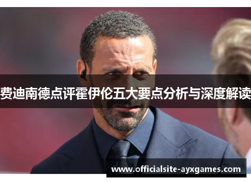 费迪南德点评霍伊伦五大要点分析与深度解读