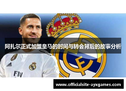 阿扎尔正式加盟皇马的时间与转会背后的故事分析