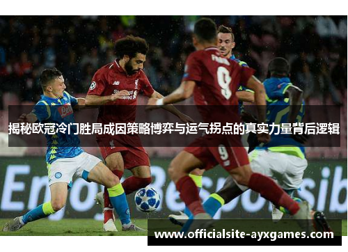 揭秘欧冠冷门胜局成因策略博弈与运气拐点的真实力量背后逻辑 揭秘欧冠冷门胜局成因策略博弈与运气拐点的真实力量背后逻辑