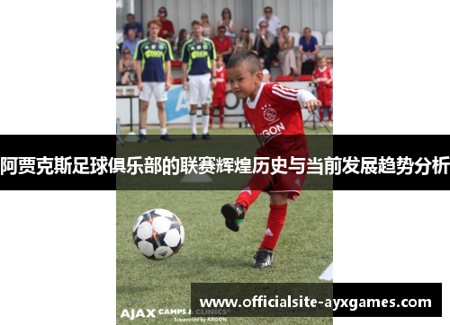 阿贾克斯足球俱乐部的联赛辉煌历史与当前发展趋势分析 阿贾克斯足球俱乐部的联赛辉煌历史与当前发展趋势分析