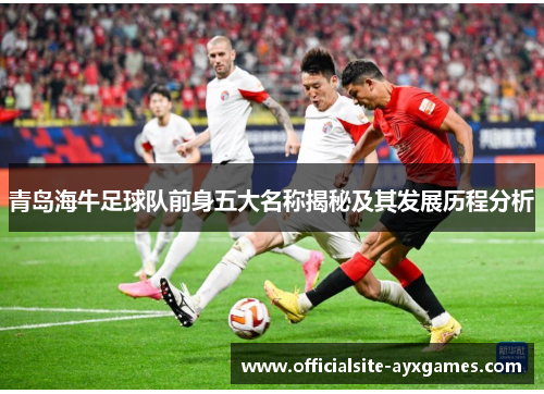 青岛海牛足球队前身五大名称揭秘及其发展历程分析