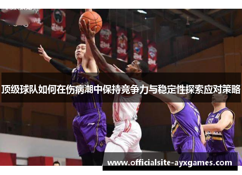 顶级球队如何在伤病潮中保持竞争力与稳定性探索应对策略