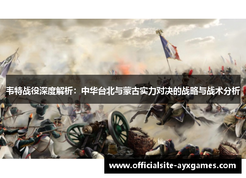 韦特战役深度解析:中华台北与蒙古实力对决的战略与战术分析 韦特战役深度解析:中华台北与蒙古实力对决的战略与战术分析