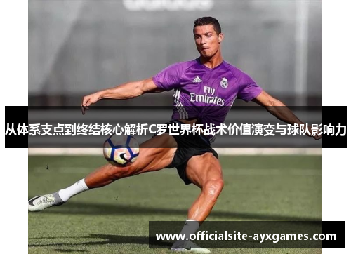 从体系支点到终结核心解析C罗世界杯战术价值演变与球队影响力