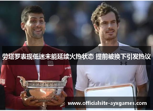 劳塔罗表现低迷未能延续火热状态 提前被换下引发热议