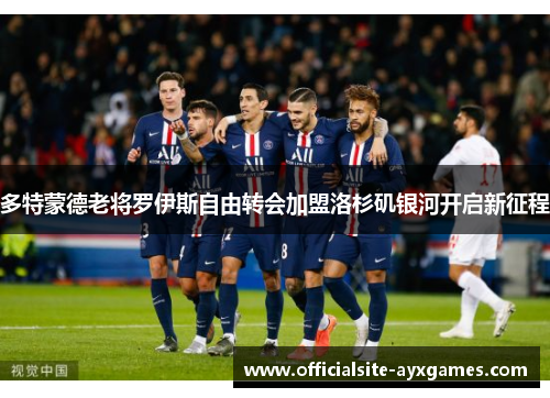 多特蒙德老将罗伊斯自由转会加盟洛杉矶银河开启新征程 多特蒙德老将罗伊斯自由转会加盟洛杉矶银河开启新征程