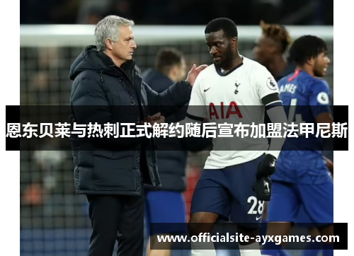 恩东贝莱与热刺正式解约随后宣布加盟法甲尼斯 恩东贝莱与热刺正式解约随后宣布加盟法甲尼斯