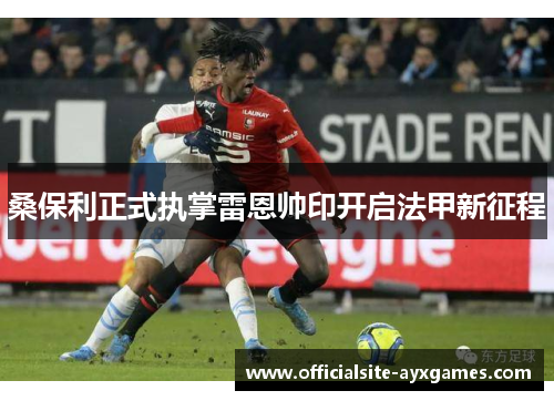 桑保利正式执掌雷恩帅印开启法甲新征程