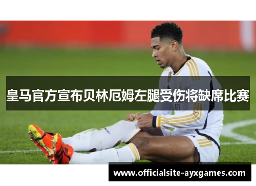 皇马官方宣布贝林厄姆左腿受伤将缺席比赛