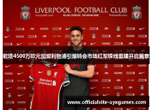 若塔4500万欧元加盟利物浦引爆转会市场红军锋线重建开启篇章 若塔4500万欧元加盟利物浦引爆转会市场红军锋线重建开启篇章