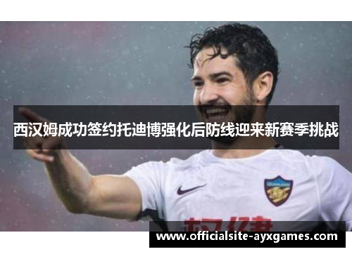 西汉姆成功签约托迪博强化后防线迎来新赛季挑战 西汉姆成功签约托迪博强化后防线迎来新赛季挑战