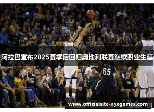 阿拉巴宣布2025赛季后回归奥地利联赛继续职业生涯