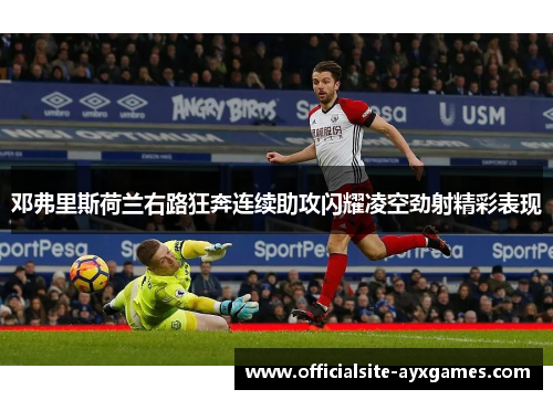 邓弗里斯荷兰右路狂奔连续助攻闪耀凌空劲射精彩表现