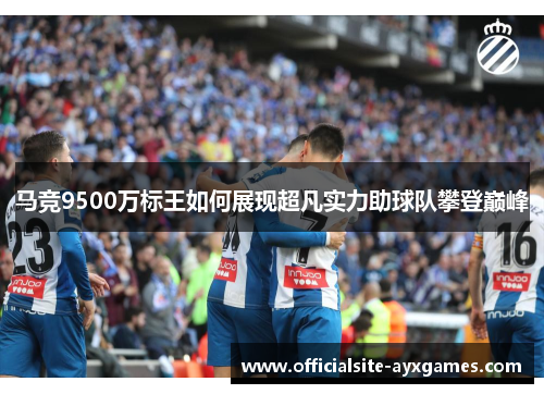 马竞9500万标王如何展现超凡实力助球队攀登巅峰