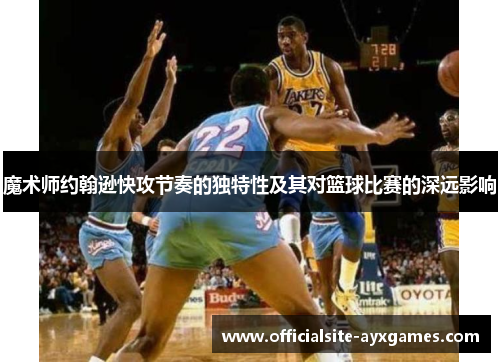 魔术师约翰逊快攻节奏的独特性及其对篮球比赛的深远影响