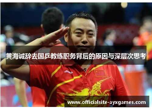 黄海诚辞去国乒教练职务背后的原因与深层次思考