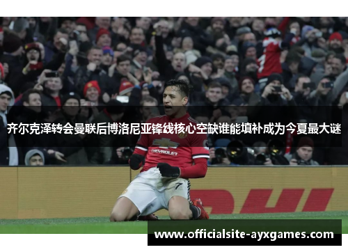 齐尔克泽转会曼联后博洛尼亚锋线核心空缺谁能填补成为今夏最大谜 齐尔克泽转会曼联后博洛尼亚锋线核心空缺谁能填补成为今夏最大谜