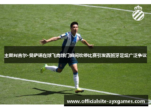 主裁判吉尔·曼萨诺在球飞向球门瞬间吹停比赛引发西班牙足坛广泛争议 主裁判吉尔·曼萨诺在球飞向球门瞬间吹停比赛引发西班牙足坛广泛争议