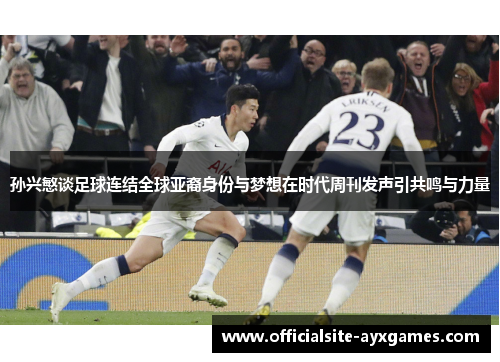 孙兴慜谈足球连结全球亚裔身份与梦想在时代周刊发声引共鸣与力量