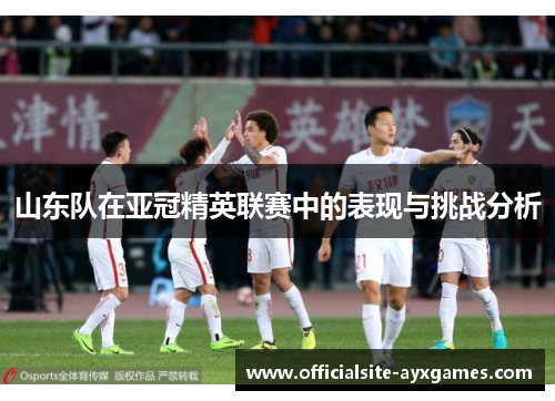 山东队在亚冠精英联赛中的表现与挑战分析