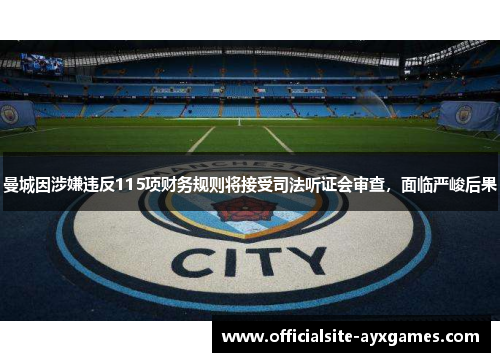 曼城因涉嫌违反115项财务规则将接受司法听证会审查,面临严峻后果 曼城因涉嫌违反115项财务规则将接受司法听证会审查,面临严峻后果