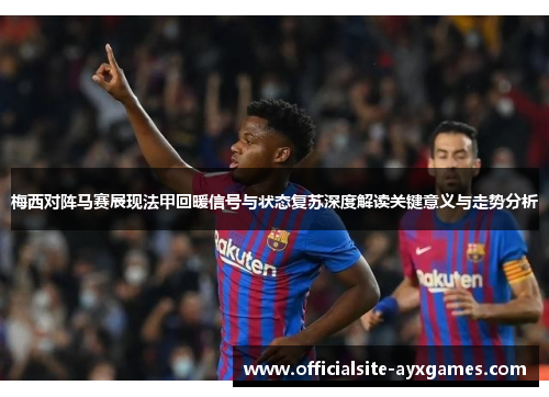 梅西对阵马赛展现法甲回暖信号与状态复苏深度解读关键意义与走势分析