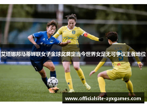 艾塔娜邦马蒂蝉联女子金球奖奠定当今世界女足无可争议王者地位