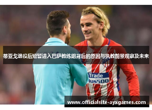蒂亚戈退役后短暂进入巴萨教练组背后的原因与执教前景观察及未来 蒂亚戈退役后短暂进入巴萨教练组背后的原因与执教前景观察及未来