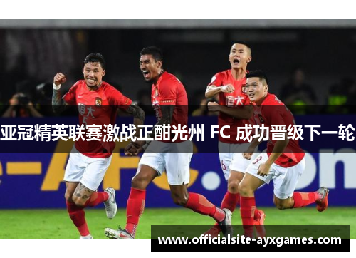 亚冠精英联赛激战正酣光州 FC 成功晋级下一轮