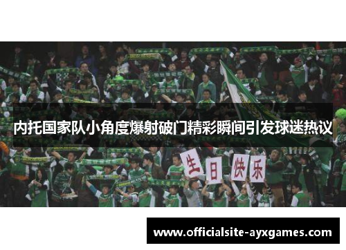 内托国家队小角度爆射破门精彩瞬间引发球迷热议