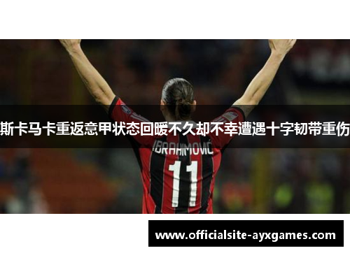 斯卡马卡重返意甲状态回暖不久却不幸遭遇十字韧带重伤